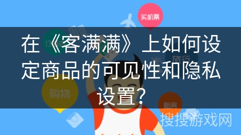 在《客满满》上如何设定商品的可见性和隐私设置？