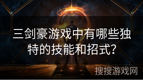 三剑豪游戏中有哪些独特的技能和招式？