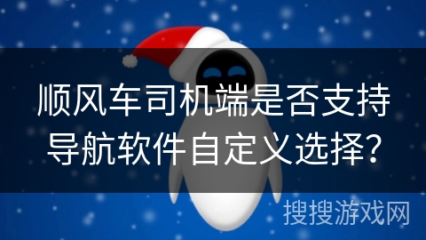 顺风车司机端是否支持导航软件自定义选择？