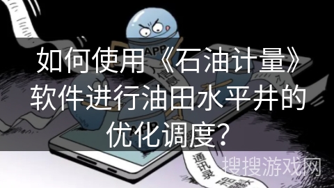 如何使用《石油计量》软件进行油田水平井的优化调度？