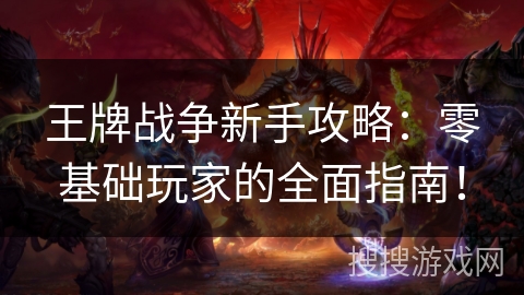 王牌战争新手攻略：零基础玩家的全面指南！