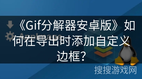 《Gif分解器安卓版》如何在导出时添加自定义边框? 《Gif分解器安卓版》如何在导出时添加自定义边框?