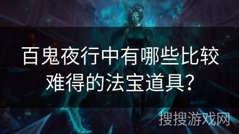 百鬼夜行中有哪些比较难得的法宝道具？