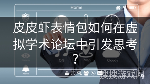 皮皮虾表情包如何在虚拟学术论坛中引发思考？