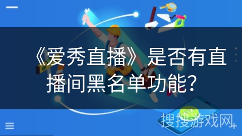 《爱秀直播》是否有直播间黑名单功能？