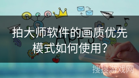 拍大师软件的画质优先模式如何使用？
