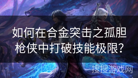 如何在合金突击之孤胆枪侠中打破技能极限？