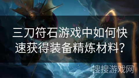 三刀符石游戏中如何快速获得装备精炼材料？