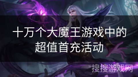 十万个大魔王游戏中的超值首充活动 十万个大魔王游戏中的超值首充活动