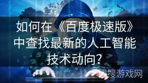如何在《百度极速版》中查找最新的人工智能技术动向？