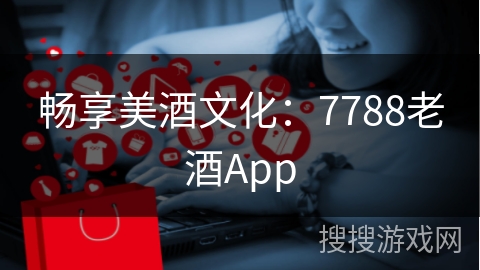 畅享美酒文化：7788老酒App