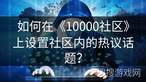 如何在《10000社区》上设置社区内的热议话题？