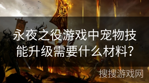 永夜之役游戏中宠物技能升级需要什么材料? 永夜之役游戏中宠物技能升级需要什么材料?
