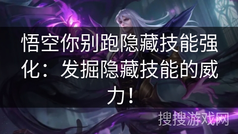 悟空你别跑隐藏技能强化:发掘隐藏技能的威力! 悟空你别跑隐藏技能强化:发掘隐藏技能的威力!