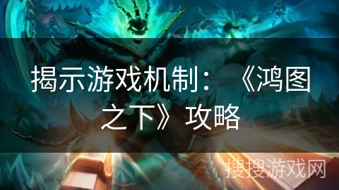 揭示游戏机制：《鸿图之下》攻略