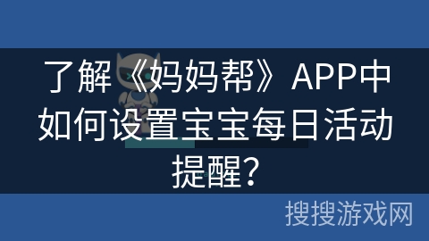了解《妈妈帮》APP中如何设置宝宝每日活动提醒? 了解《妈妈帮》APP中如何设置宝宝每日活动提醒?