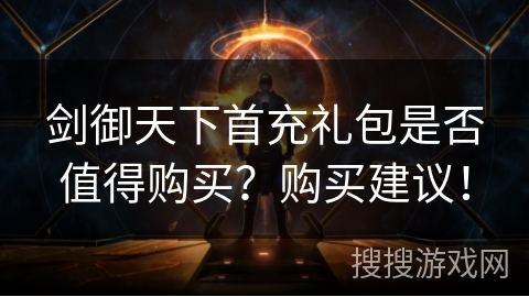 剑御天下首充礼包是否值得购买？购买建议！