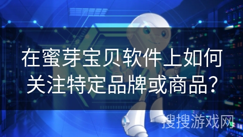 在蜜芽宝贝软件上如何关注特定品牌或商品? 在蜜芽宝贝软件上如何关注特定品牌或商品?