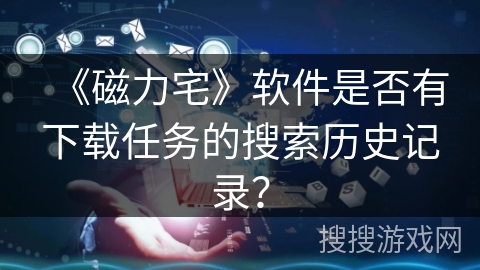 《磁力宅》软件是否有下载任务的搜索历史记录？