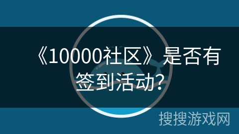 《10000社区》是否有签到活动? 《10000社区》是否有签到活动?