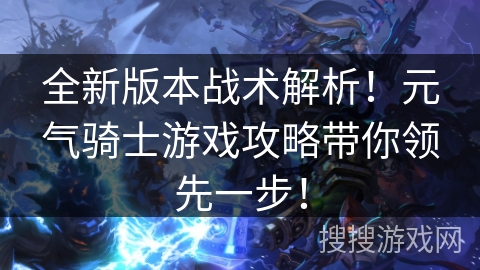 全新版本战术解析!元气骑士游戏攻略带你领先一步! 全新版本战术解析!元气骑士游戏攻略带你领先一步!