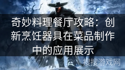 奇妙料理餐厅攻略：创新烹饪器具在菜品制作中的应用展示