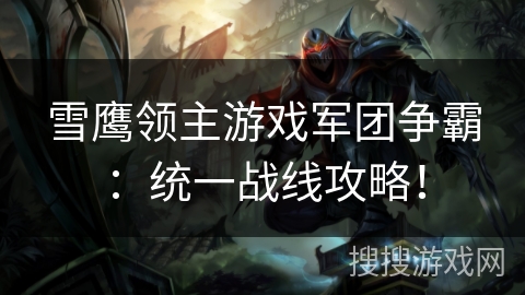 雪鹰领主游戏军团争霸：统一战线攻略！