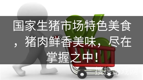 国家生猪市场特色美食，猪肉鲜香美味，尽在掌握之中！