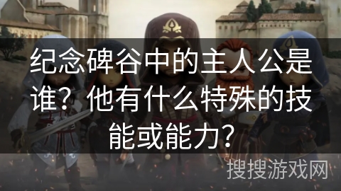 纪念碑谷中的主人公是谁？他有什么特殊的技能或能力？