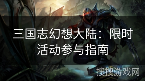 三国志幻想大陆：限时活动参与指南