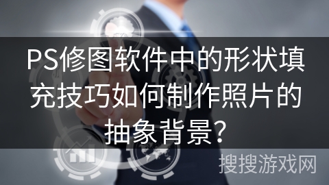 PS修图软件中的形状填充技巧如何制作照片的抽象背景？