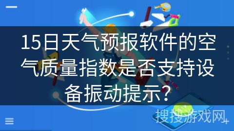 15日天气预报软件的空气质量指数是否支持设备振动提示？