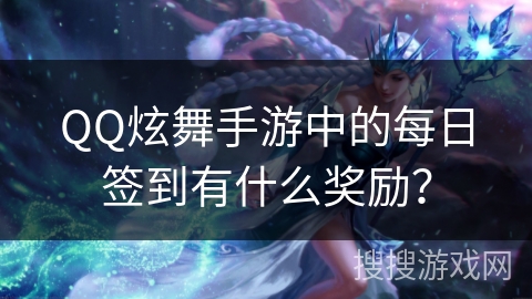 QQ炫舞手游中的每日签到有什么奖励？