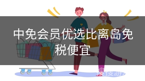 中免会员优选比离岛免税便宜