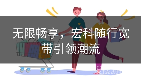 无限畅享，宏科随行宽带引领潮流