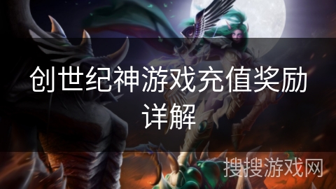 创世纪神游戏充值奖励详解 创世纪神游戏充值奖励详解