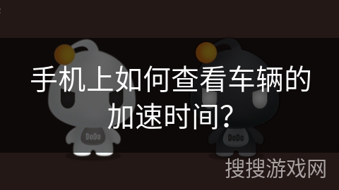手机上如何查看车辆的加速时间? 手机上如何查看车辆的加速时间?