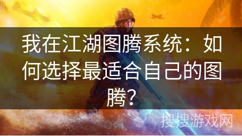 我在江湖图腾系统：如何选择最适合自己的图腾？