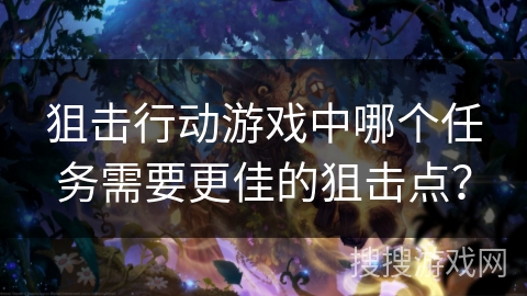 狙击行动游戏中哪个任务需要更佳的狙击点？