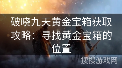 破晓九天黄金宝箱获取攻略：寻找黄金宝箱的位置