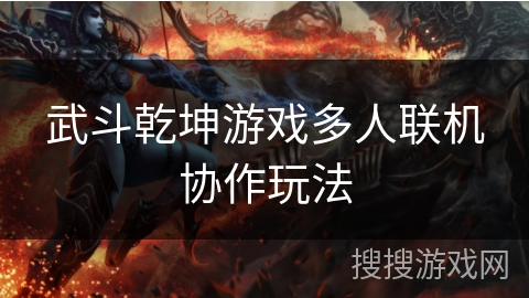 武斗乾坤游戏多人联机协作玩法