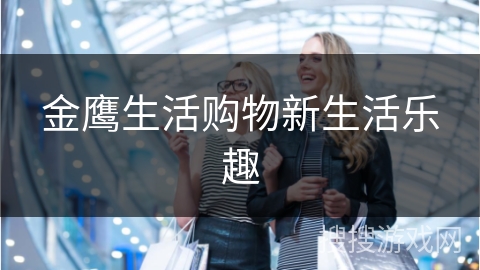 金鹰生活购物新生活乐趣