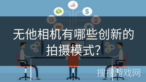 无他相机有哪些创新的拍摄模式? 无他相机有哪些创新的拍摄模式?