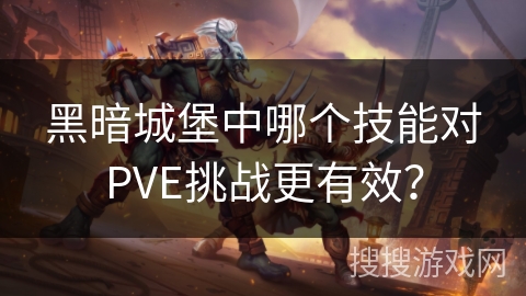 黑暗城堡中哪个技能对PVE挑战更有效？