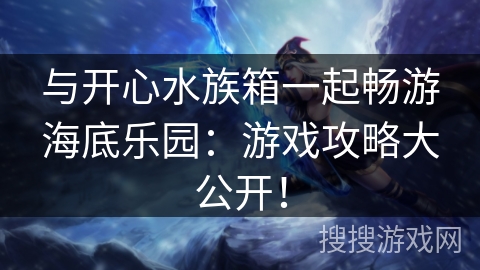 与开心水族箱一起畅游海底乐园：游戏攻略大公开！