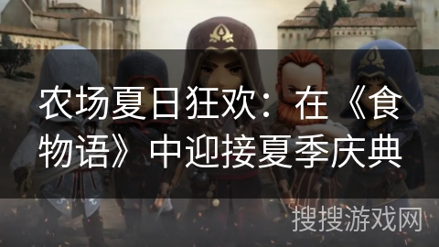 农场夏日狂欢：在《食物语》中迎接夏季庆典