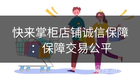 快来掌柜店铺诚信保障:保障交易公平