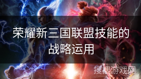 荣耀新三国联盟技能的战略运用