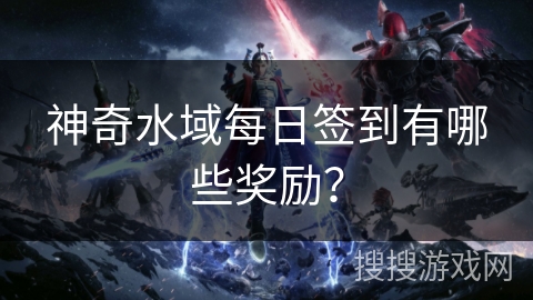 神奇水域每日签到有哪些奖励？