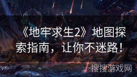 《地牢求生2》地图探索指南，让你不迷路！